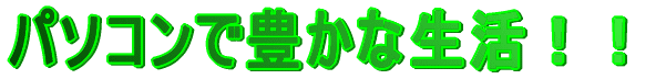 パソコンで豊かな生活!!